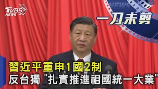 習近平重申1國2制 反台獨 「扎實推進祖國統一大業」｜一刀未剪版｜TVBS新聞