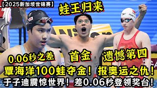 【2025新加坡世锦赛】覃海洋100蛙夺世锦赛游泳首金！蛙王归来报巴黎奥运之仇！12岁于子迪震惊世界！差0.06秒登上领奖台！张雨霏100蝶遗憾第四！