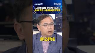 巧芯爆雷藍中央要初四！？吳崢：表示抄名冊機率非常高｜#shorts #有話鏡來講