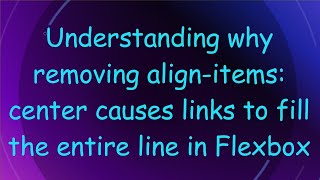 Understanding why removing align-items: center causes links to fill the entire line in Flexbox