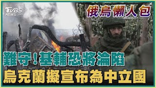【俄烏懶人包】難守!基輔恐將淪陷  烏克蘭擬宣布為中立國｜TVBS新聞