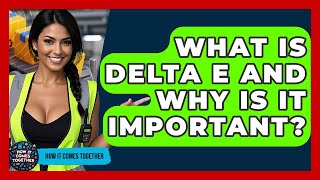 What Is Delta E And Why Is It Important? - How It Comes Together