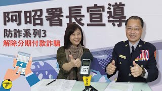 【阿昭署長宣導防詐系列3】  解除分期付款詐騙