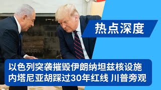 以色列突袭摧毁伊朗纳坦兹核设施，30年红线引爆，川普：伊朗还有一次机会｜热点深度20250614
