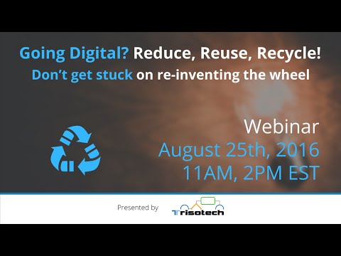 Webinar - Going Digital Reduce, Reuse, Recycle! Don’t get stuck on re-inventing the wheel.