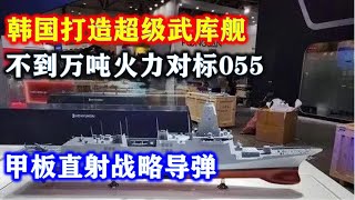 韩国打造超级武库舰，不到万吨火力对标055，甲板直射战略导弹