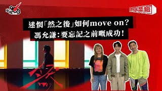 迷惘「然之後」如何move on？馮允謙：要忘記之前嘅成功！｜《叱咤樂壇》