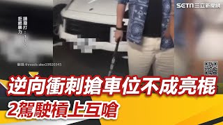 逆向衝刺搶車位不成亮棍 2駕駛槓上互嗆｜怎能不愛車