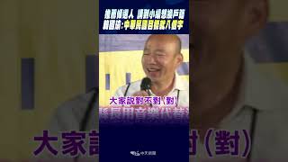 #shorts 推薦候選人 講到小編想換戶籍 韓國瑜:中華民國目標就八個字
