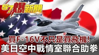 買F-16V不只是「買飛機」！ 美日「空中戰情室」聯合助拳-汪潔民 徐俊相《57爆新聞》網路獨播版 2019.11.13