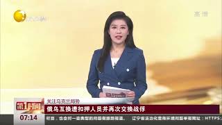 俄乌互换遭扣押人员并再次交换战俘