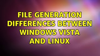 File Generation Differences between Windows Vista and Linux (2 Solutions!!)