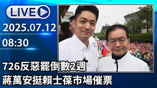 🔴【LIVE直播】726反惡罷倒數2週　蔣萬安挺賴士葆市場催票│中視新聞 20250712