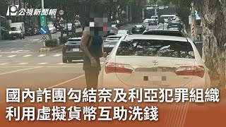 國內詐團勾結奈及利亞犯罪組織 利用虛擬貨幣互助洗錢｜20250611 公視中晝新聞