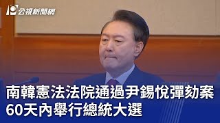南韓憲法法院通過尹錫悅彈劾案 60天內舉行總統大選｜20250404 公視晚間新聞