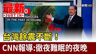 台灣餘震不斷！ CNN報導：徹夜難眠的夜晚【最新快訊】