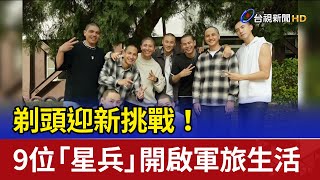 剃頭迎新挑戰！ 9位「星兵」開啟軍旅生活
