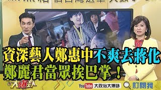 【精彩】資深藝人鄭惠中不爽去蔣化！鄭麗君當眾挨巴掌