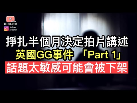 掙扎半個月決定公開講述～英國GG事件「Part 1」 由於話題極度敏感，唔排除會被下架‼️