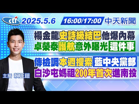 【5/6即時新聞】楊金龍"史詩級結巴"他爆內幕卓榮泰"護航"意外曝光「這件事」｜傳檢調"本週搜索「藍中央黨部」白沙屯媽祖"200年首次"進南投｜賴正鎧 報新聞20250506@中天新聞CtiNews
