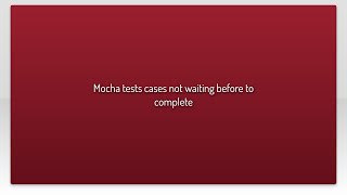 Mocha tests cases not waiting before to complete