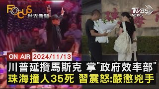 【1113FOCUS世界新聞LIVE】川普延攬馬斯克 掌「政府效率部」　珠海撞人35死 習震怒：嚴懲兇手