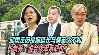 邱国正因役期延长与蔡英文不和，张友骅：谁会接军系职位？
