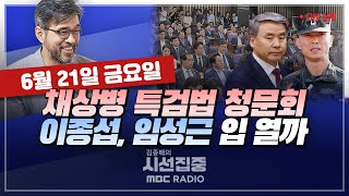 [김종배의 시선집중][FULL]&[언론어때] 김정민-'채상병 청문회 증인들' 국회 설까&청문회 핵심 쟁점은｜유영주-숙대 총장에 '논문 검증파' 교수 당선, MBC 240621 방송