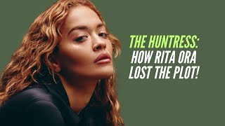 The Huntress: How Rita ORA Lost the Plot!