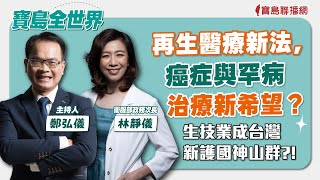 【寶島全世界】再生醫療新法，癌症與罕病治療新希望？生技業成台灣新護國神山群？！ 來賓：林靜儀 衛服部政務次長 ｜鄭弘儀主持 2024/06/13