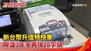 財經錢線週報-新台幣升值特快車 睽違3年多再現28字頭