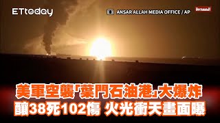 美軍空襲「葉門石油港」大爆炸！釀38死102傷　火光衝天畫面曝