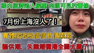 國內經濟陷入絕望，7月上海沒人了！肉眼可見的大蕭條，實體店老闆個個負債累累，斷供潮、失業潮迷茫全國，小孩大人沒一個不累的