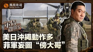 《軍情觀察室》美日沖繩動作多 菲軍妄圖“傍大哥”｜美軍增兵支援日本奪島 美軍在菲建全球最大戰備武器庫｜20250430