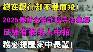 錢在銀行卻不翼而飛？2025最新金融詐騙手法瘋傳，已經有很多人上當，務必提醒家中長輩！