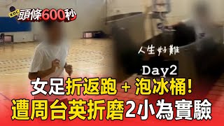 【頭條600秒】不只逼抽血！師大女足「折返跑＋泡冰桶」...每日折磨2hr只為做實驗
