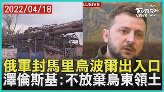 俄軍封馬里烏波爾出入口   澤倫斯基:不放棄烏東領土 | 十點不一樣 20220418