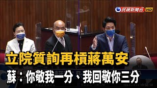 立院質詢再槓蔣萬安　蘇：你敬我一分、我回敬你三分－民視新聞