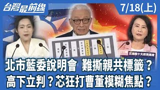北市藍委說明會 難撕親共標籤？ 高下立判？芯狂打曹董模糊焦點？【台灣最前線】2025.07.18(上)