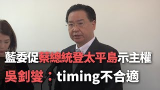 藍委促蔡總統登太平島示主權  吳釗燮：timing不合適【央廣新聞】