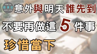 你以為來得及 其實很多事都等不到明天｜意外與明天誰會先到？珍惜當下 不要再做這五件事|#斷捨離#極簡#簡單生活#珍惜當下#活在當下