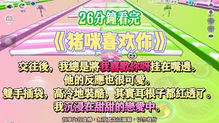 《豬咪喜歡你》甜文。我總是將  [我喜歡你呀]  掛在嘴邊。他的反應也很可愛。完結嚕。#爽文 #小說 #一口氣看完