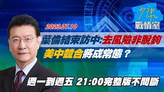 【完整版不間斷】俄葉倫結束訪中強調"去風險非脫鉤" 美中競合將成常態？少康戰情室20230710