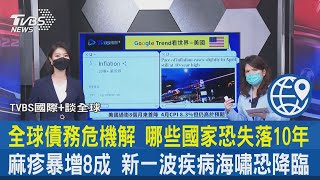 【TVBS國際+談全球】全球債務危機解 哪些國家恐失落10年 麻疹暴增8成 新一波疾病海嘯恐降臨｜TVBS新聞 2022.05.13