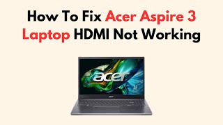 How To Fix Acer Aspire 3 Laptop HDMI Not Working