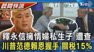 少林寺方丈釋永信 侵占資產擁多情婦私生子 拍板! 川普范德賴恩握手 歐盟關稅15%｜TVBS晨間快訊｜TVBS新聞20250728 @TVBSNEWS02
