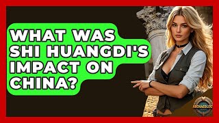 What Was Shi Huangdi's Impact On China? - Archaeology Quest