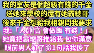 我的室友是個超級有錢的千金,送她來學校的還有她霸總哥,後來千金想給我相親問我要求我:「人帥 高 會做飯 有錢！」她竟把霸總哥推給我 包你滿意,眼前男人紅了臉1句話我傻了#現言#總裁#甜文