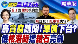 烏克蘭再傳"貪腐"醜聞!"澤倫"下台? 普丁圍而不拿"紅軍城" 俄"核潛艇"攜"鋯石"亮劍【國際直球對決】精華版 @全球大視野Global_Vision