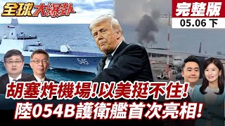 【#全球大爆卦下】胡塞猛炸機場!以色列聯美應戰!陸054B艦亮相震撼全場!反潛雷達火力全球聚焦20250506